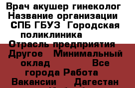 Врач акушер-гинеколог › Название организации ­ СПБ ГБУЗ "Городская поликлиника № 43" › Отрасль предприятия ­ Другое › Минимальный оклад ­ 40 000 - Все города Работа » Вакансии   . Дагестан респ.,Избербаш г.